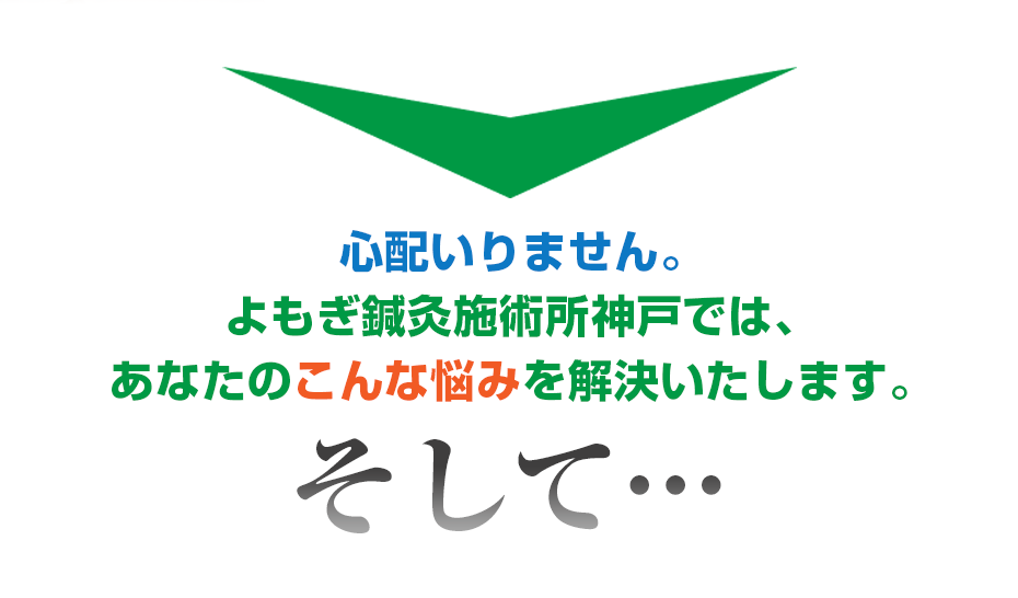 心配いりません。よもぎ鍼灸施術所神戸  では、あなたのこんな悩みを解決いたします。そして・・・