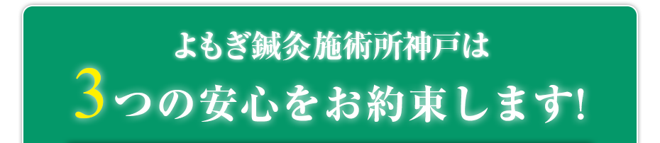 よもぎ鍼灸施術所神戸  は3つの安心をお約束します!